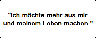 Ich möchte mehr aus mir und meinem Leben machen: Potenzial entwickeln