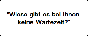 gut geplante Termine für Sie - daher keine Wartezeit 