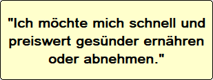 Ich möchte m ich schnell und preiswert gesünder ernähren oder abnehmen.